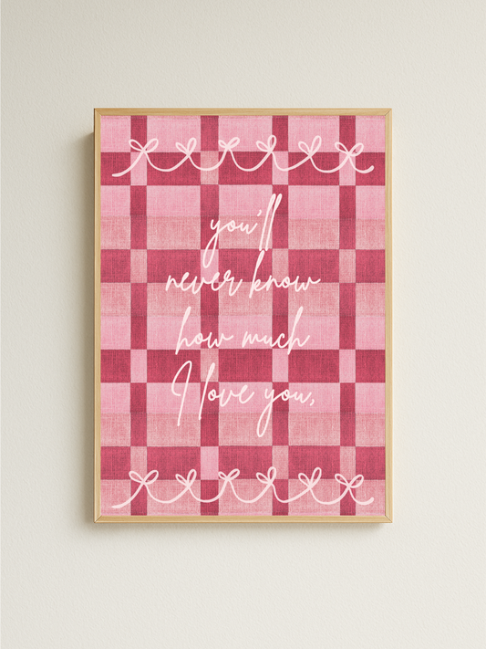 You’ll Never Know How Much I Love You Print